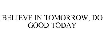 BELIEVE IN TOMORROW, DO GOOD TODAY