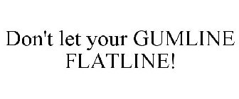 DON'T LET YOUR GUMLINE FLATLINE!