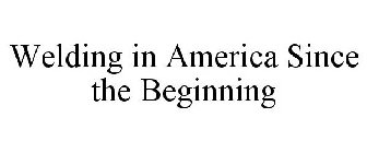 WELDING IN AMERICA. SINCE THE BEGINNING.