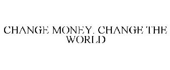 CHANGE MONEY, CHANGE THE WORLD