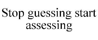 STOP GUESSING START ASSESSING