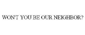 WON'T YOU BE OUR NEIGHBOR?