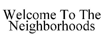 WELCOME TO THE NEIGHBORHOODS