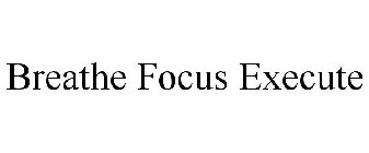 BREATHE FOCUS EXECUTE