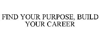 FIND YOUR PURPOSE, BUILD YOUR CAREER