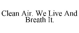 CLEAN AIR. WE LIVE AND BREATH IT.