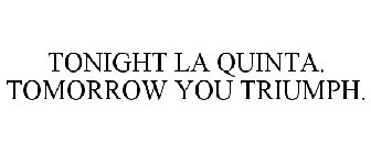 TONIGHT LA QUINTA. TOMORROW YOU TRIUMPH.