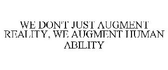 WE DON'T JUST AUGMENT REALITY, WE AUGMENT HUMAN ABILITY