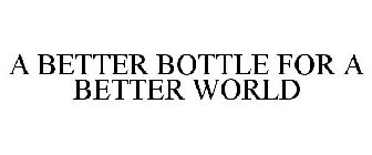 A BETTER BOTTLE FOR A BETTER WORLD