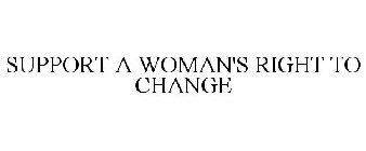 SUPPORT A WOMAN'S RIGHT TO CHANGE