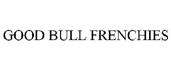 GOOD BULL FRENCHIES