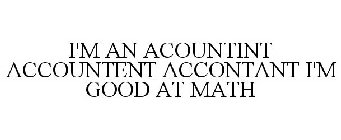 I'M AN ACOUNTINT ACCOUNTENT ACCONTANT I'M GOOD AT MATH