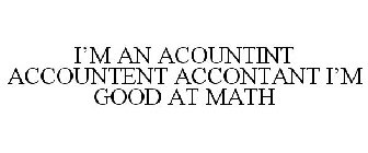 I'M AN ACOUNTINT ACCOUNTENT ACCONTANT I'M GOOD AT MATH