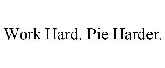 WORK HARD. PIE HARDER.