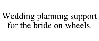 WEDDING PLANNING SUPPORT FOR THE BRIDE ON WHEELS.