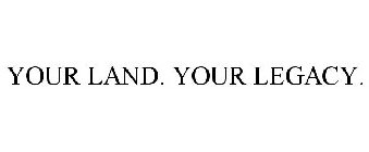 YOUR LAND. YOUR LEGACY.