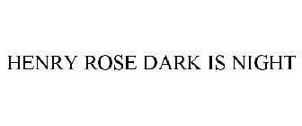 HENRY ROSE DARK IS NIGHT