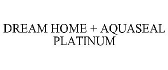 DREAM HOME + AQUASEAL PLATINUM