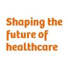 SHAPING THE FUTURE OF HEALTHCARE