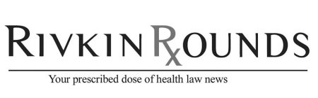 RIVKIN ROUNDS YOUR PRESCRIBED DOSE OF HEALTH LAW NEWS