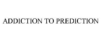 ADDICTION TO PREDICTION