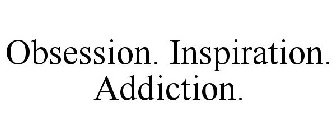 OBSESSION. INSPIRATION. ADDICTION.