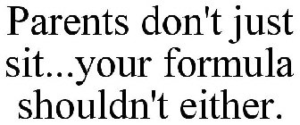 PARENTS DON'T JUST SIT...YOUR FORMULA SHOULDN'T EITHER.