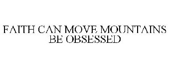 FAITH CAN MOVE MOUNTAINS BE OBSESSED