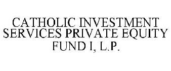 CATHOLIC INVESTMENT SERVICES PRIVATE EQUITY FUND I, L.P.