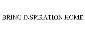 BRING INSPIRATION HOME