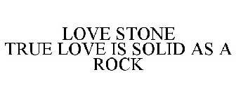 LOVE STONE TRUE LOVE IS SOLID AS A ROCK