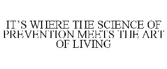 IT'S WHERE THE SCIENCE OF PREVENTION MEETS THE ART OF LIVING