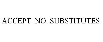 ACCEPT. NO. SUBSTITUTES.