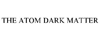 THE ATOM DARK MATTER