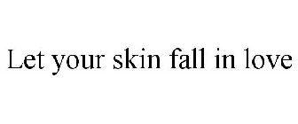 LET YOUR SKIN FALL IN LOVE