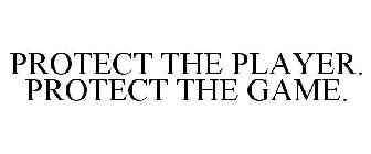 PROTECT THE PLAYER. PROTECT THE GAME.