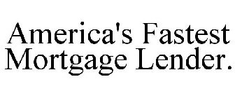 AMERICA'S FASTEST MORTGAGE LENDER.