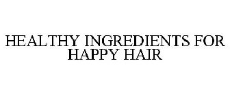 HEALTHY INGREDIENTS FOR HAPPY HAIR!