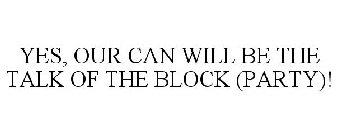 YES, OUR CAN WILL BE THE TALK OF THE BLOCK (PARTY)!