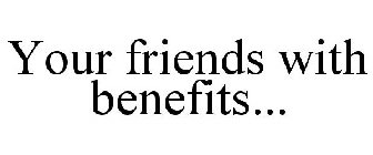 YOUR FRIENDS WITH BENEFITS...