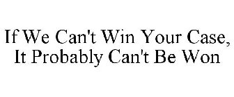 IF WE CAN'T WIN YOUR CASE, IT PROBABLY CAN'T BE WON