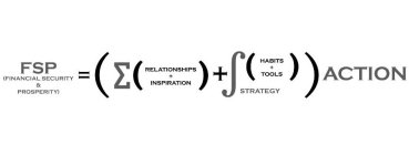 FSP (FINANCIAL SECURITY & PROSPERITY) = ((RELATIONSHIPS + INSPIRATION)+STRATEGY(HABITS + TOOLS)) ACTION)
