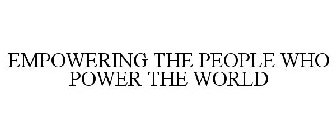 EMPOWERING THE PEOPLE WHO POWER THE WORLD