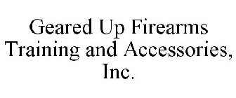 GEARED UP FIREARMS TRAINING AND ACCESSORIES, INC.