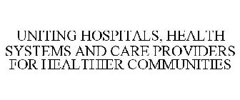 UNITING HOSPITALS, HEALTH SYSTEMS AND CARE PROVIDERS FOR HEALTHIER COMMUNITIES