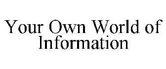 YOUR OWN WORLD OF INFORMATION