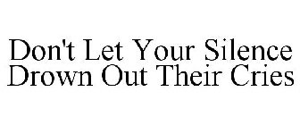 DON'T LET YOUR SILENCE DROWN OUT THEIR CRIES