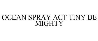 OCEAN SPRAY ACT TINY BE MIGHTY