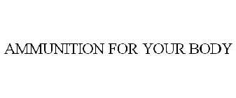 AMMUNITION FOR YOUR BODY