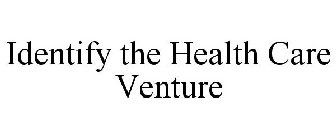 IDENTIFY THE HEALTH CARE VENTURE